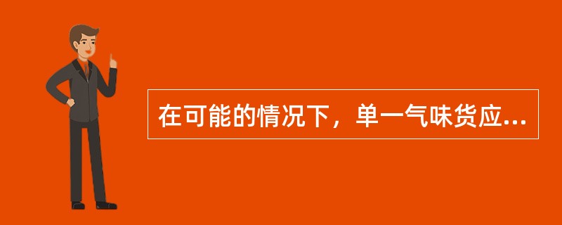 在可能的情况下，单一气味货应尽量（）。