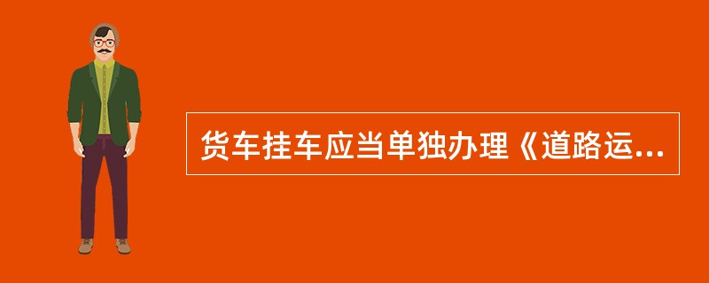 货车挂车应当单独办理《道路运输证》。（）