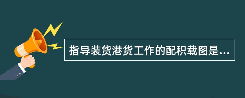 指导装货港货工作的配积载图是（）。