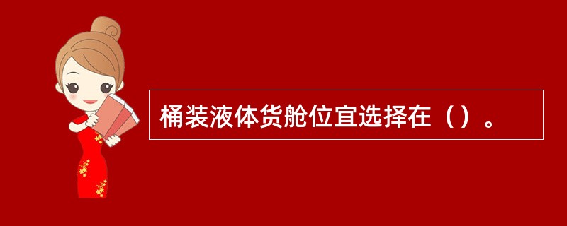 桶装液体货舱位宜选择在（）。