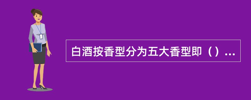 白酒按香型分为五大香型即（）、（）、（）、（）和其他型白酒。