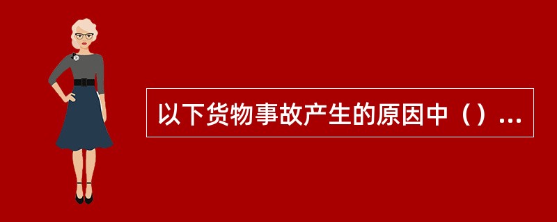 以下货物事故产生的原因中（）不属于货舱不适货及其设备不符合要求