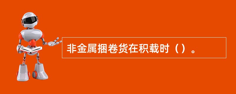 非金属捆卷货在积载时（）。