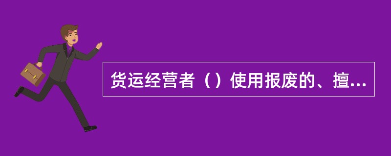 货运经营者（）使用报废的、擅自改装的车辆从事道路运输经营。