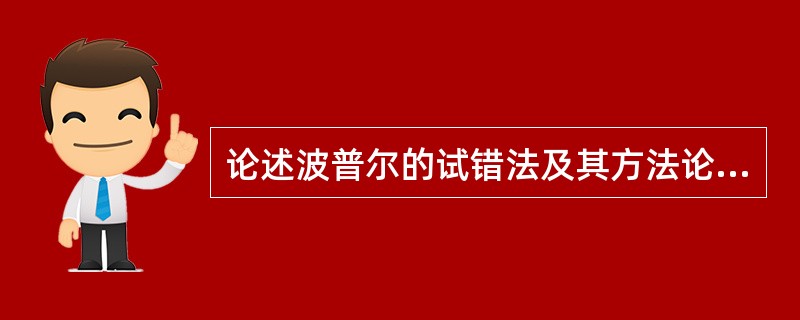 论述波普尔的试错法及其方法论意义。