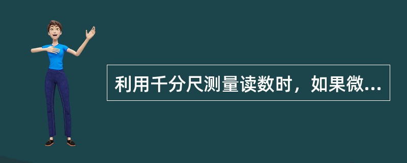 利用千分尺测量读数时，如果微分筒锥面边缘的前面露出主尺纵线下边的刻线，则小数部分