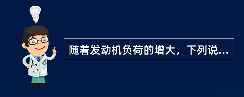 随着发动机负荷的增大，下列说法正确的是（）。