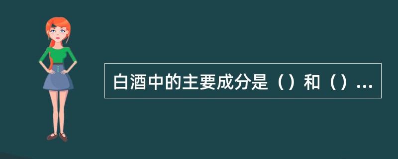 白酒中的主要成分是（）和（），约占总量的（）以上。而溶于其中的酸、酯、醇、醛等种