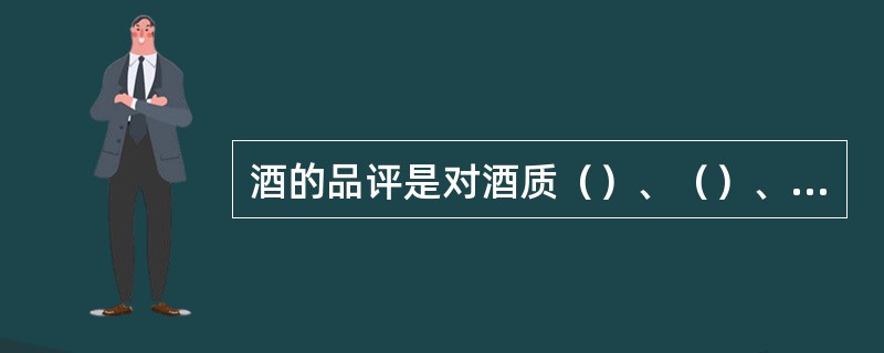 酒的品评是对酒质（）、（）、（）、（）四个方面的体现进行评价。