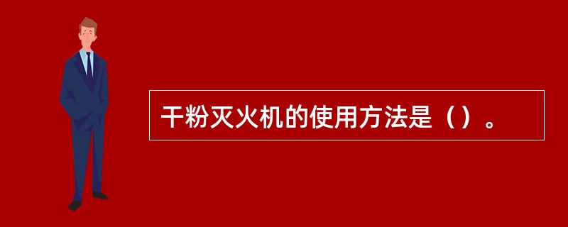 干粉灭火机的使用方法是（）。