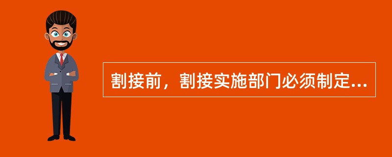 割接前，割接实施部门必须制定割接方案，其中（）、割接相关的地点、时间、参加人员、