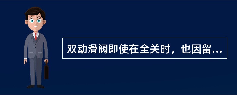 双动滑阀即使在全关时，也因留有一空隙而关不死.这是为了防止因双动滑阀全关而使再生