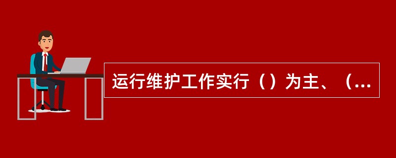 运行维护工作实行（）为主、（）为辅的运行维护管理原则，并都应遵循事先设计好的程序