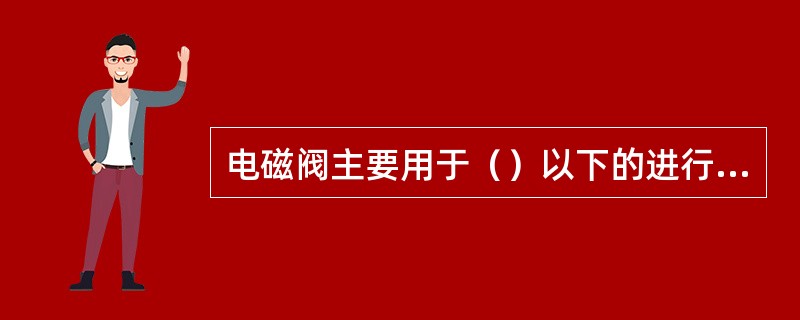 电磁阀主要用于（）以下的进行直接二位控制的管道上。