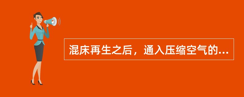 混床再生之后，通入压缩空气的作用是（）。