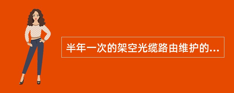 半年一次的架空光缆路由维护的指标是：（）