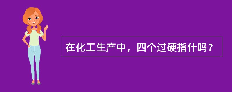 在化工生产中，四个过硬指什吗？