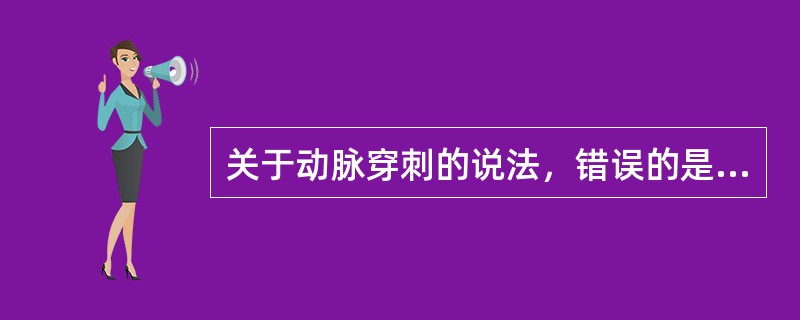 关于动脉穿刺的说法，错误的是（）