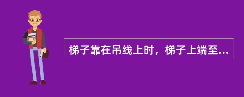 梯子靠在吊线上时，梯子上端至少应高出吊线30厘米，不得大于梯子的（）。