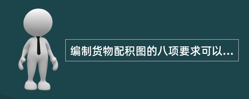 编制货物配积图的八项要求可以归纳为“安全、优质、快速、经济”。其中：从安全角度考