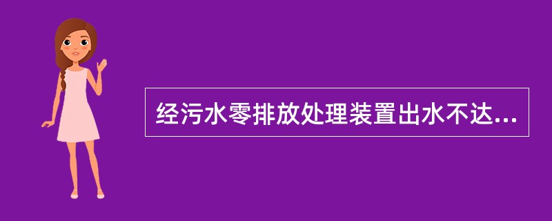 经污水零排放处理装置出水不达标时，需将不达标水样返回至预处理设施，进行二次处理，