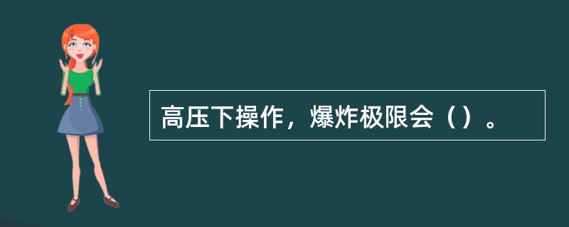 高压下操作，爆炸极限会（）。