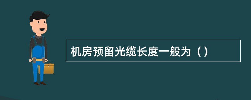 机房预留光缆长度一般为（）