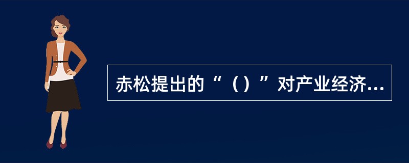 赤松提出的“（）”对产业经济学做出了重要贡献。