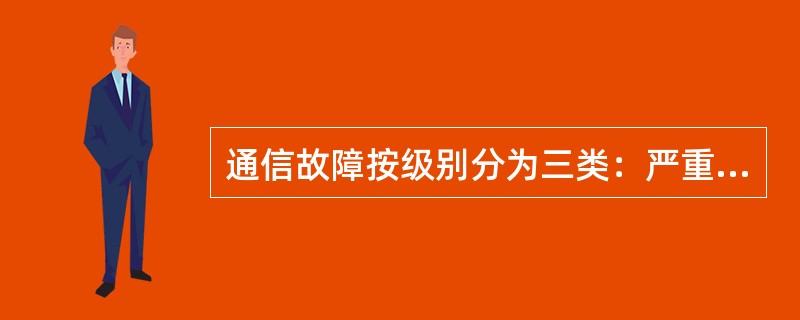 通信故障按级别分为三类：严重故障、一般故障和（）。