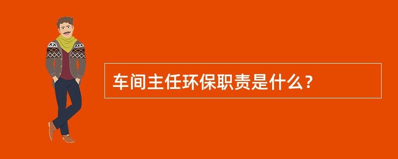 车间主任环保职责是什么？