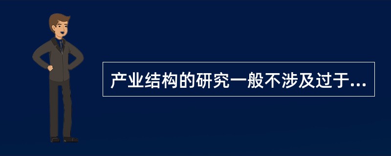 产业结构的研究一般不涉及过于细致的（）及产业之间的（）的交换、消费、占有问题，所