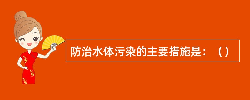 防治水体污染的主要措施是：（）