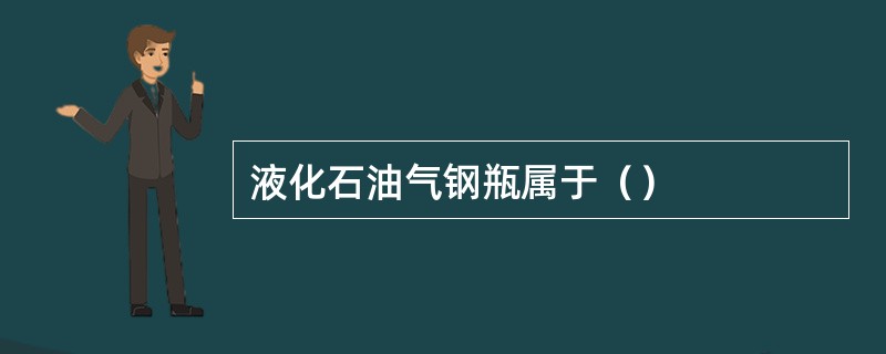 液化石油气钢瓶属于（）
