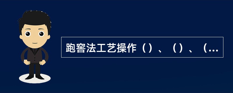 跑窖法工艺操作（）、（）、（）不稳定，也不一致，无规律，不利于生产总结，也不利于