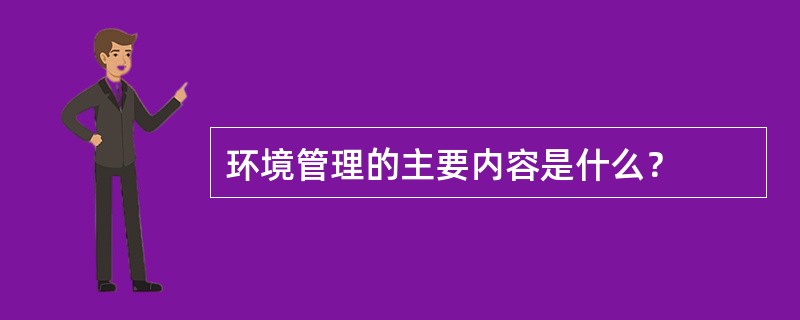 环境管理的主要内容是什么？