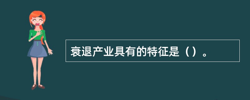 衰退产业具有的特征是（）。