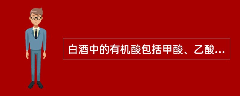 白酒中的有机酸包括甲酸、乙酸、丙酸等。（）