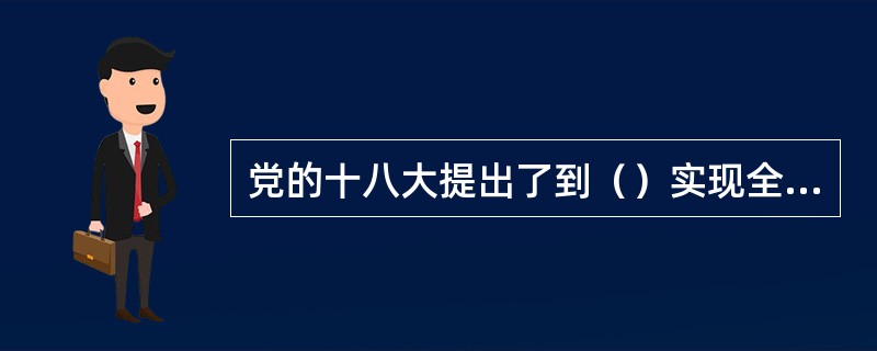 党的十八大提出了到（）实现全面建成小康社会宏伟目标。（）