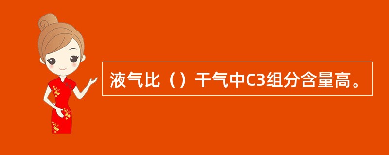 液气比（）干气中C3组分含量高。