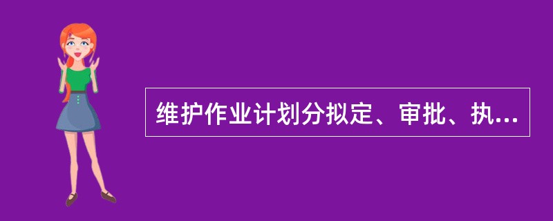 维护作业计划分拟定、审批、执行、（）和考核四个环节。