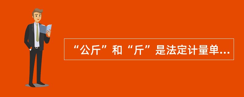 “公斤”和“斤”是法定计量单位。（）