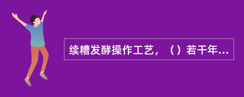 续糟发酵操作工艺，（）若干年都可连续循环，永远丢不完，故称“（）”。