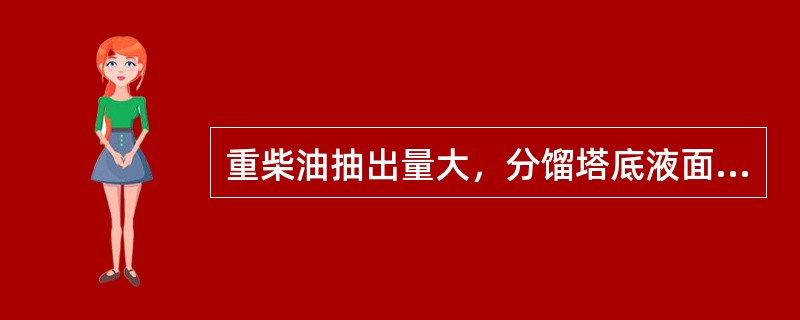 重柴油抽出量大，分馏塔底液面（）。