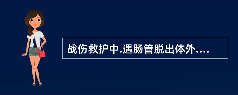 战伤救护中.遇肠管脱出体外.转运前下列处理哪项最恰当（）