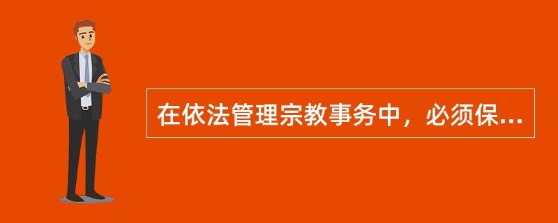 在依法管理宗教事务中，必须保护合法的宗教活动，坚决制止非法宗教活动。