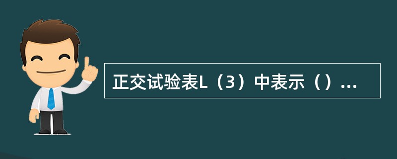 正交试验表L（3）中表示（），3?表示此表可安排（）试验。