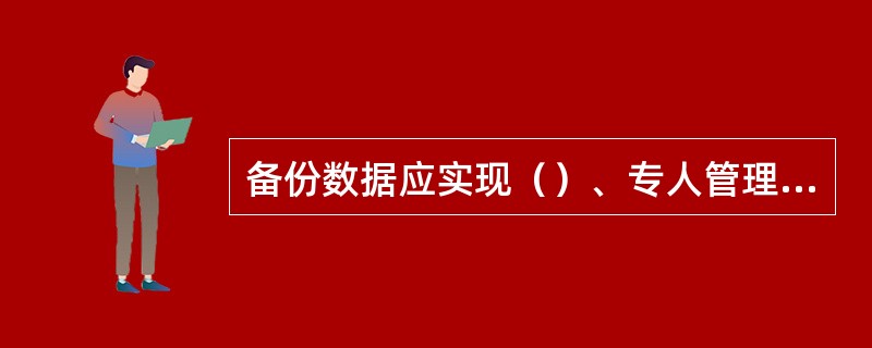 备份数据应实现（）、专人管理，同时实行异地容灾保存制度。实行异地容灾保存的物理介