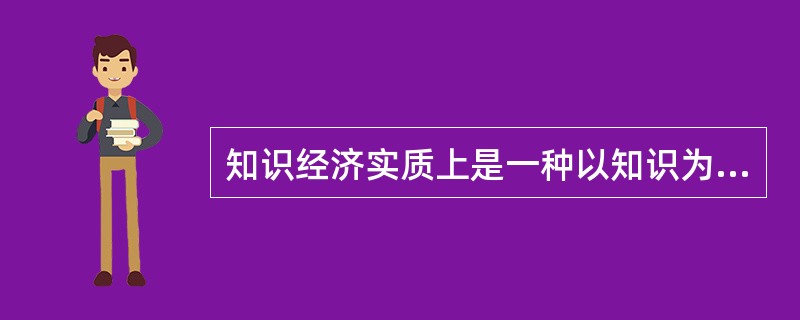 知识经济实质上是一种以知识为基础的经济增长方式。