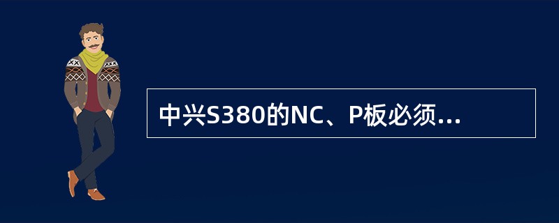 中兴S380的NC、P板必须放（）槽位。