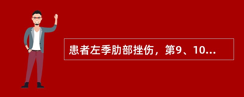 患者左季肋部挫伤，第9、10肋骨骨折，脾破裂，血压90/60mmHg，脉搏110